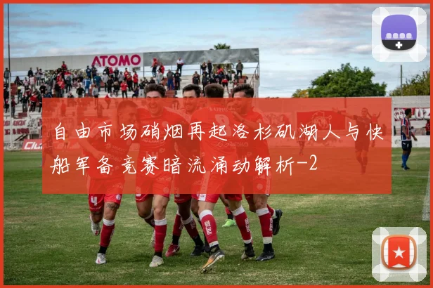自由市场硝烟再起洛杉矶湖人与快船军备竞赛暗流涌动解析