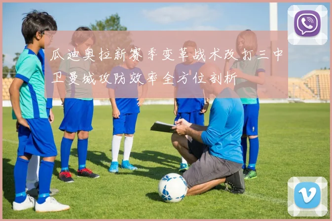 瓜迪奥拉新赛季变革战术改打三中卫曼城攻防效率全方位剖析