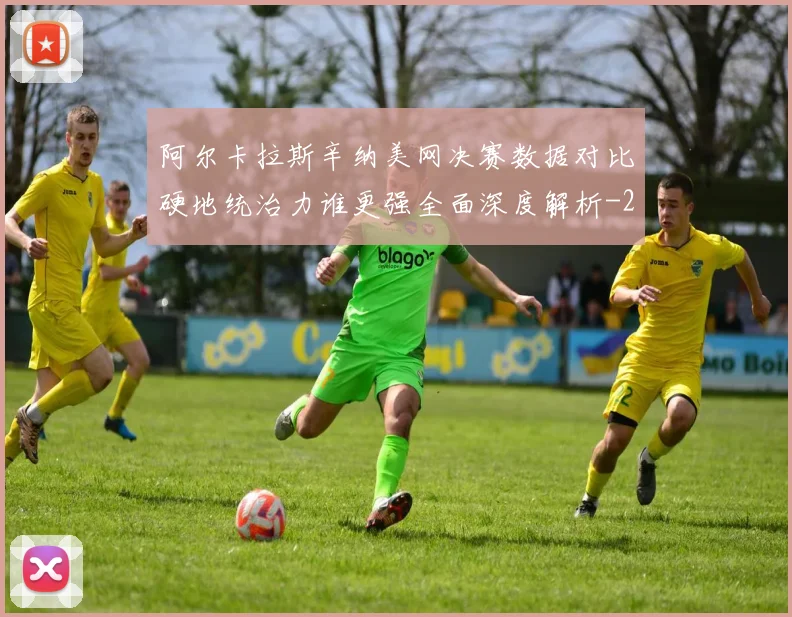 阿尔卡拉斯辛纳美网决赛数据对比硬地统治力谁更强全面深度解析