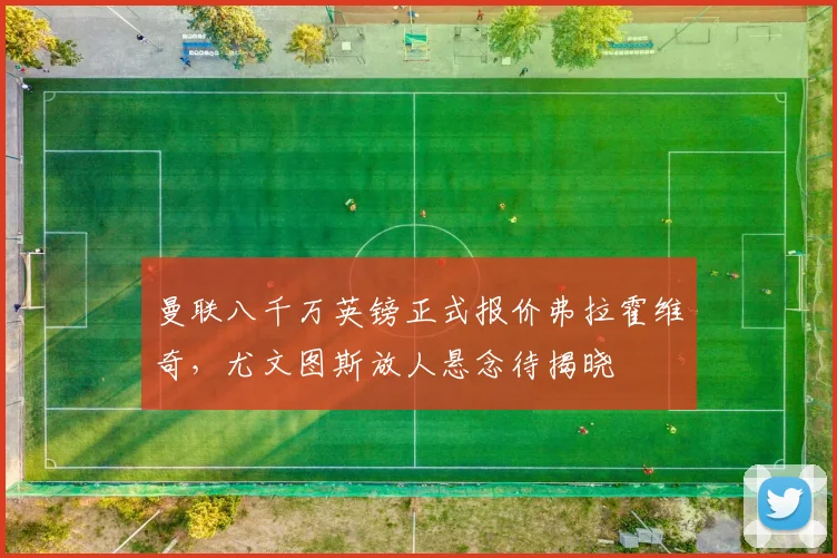 曼联八千万英镑正式报价弗拉霍维奇，尤文图斯放人悬念待揭晓