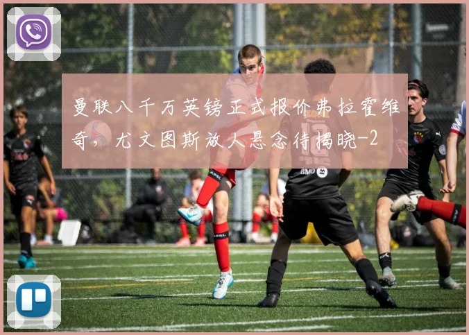曼联八千万英镑正式报价弗拉霍维奇，尤文图斯放人悬念待揭晓