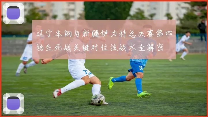 辽宁本钢与新疆伊力特总决赛第四场生死战关键对位技战术全解密