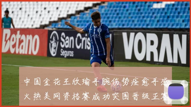 中国金花王欣瑜手腕伤势痊愈手感火热美网资格赛成功突围晋级正赛