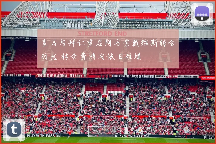 皇马与拜仁重启阿方索戴维斯转会对话 转会费鸿沟依旧难填