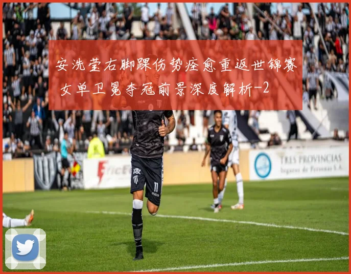 安洗莹右脚踝伤势痊愈重返世锦赛 女单卫冕夺冠前景深度解析