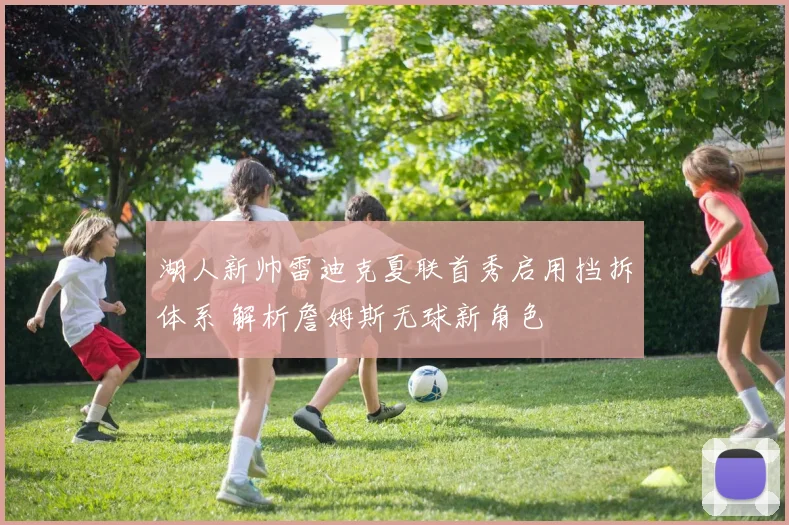 湖人新帅雷迪克夏联首秀启用挡拆体系 解析詹姆斯无球新角色