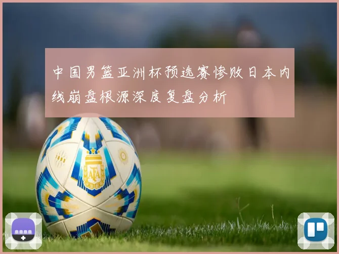 中国男篮亚洲杯预选赛惨败日本内线崩盘根源深度复盘分析